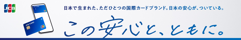 JCB 日本で生まれた、ただひとつの国際カードブランド。日本の安心が、ついている。 - この安心と、ともに。